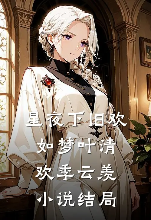 星夜下旧欢如梦叶清欢季云羡小说结局