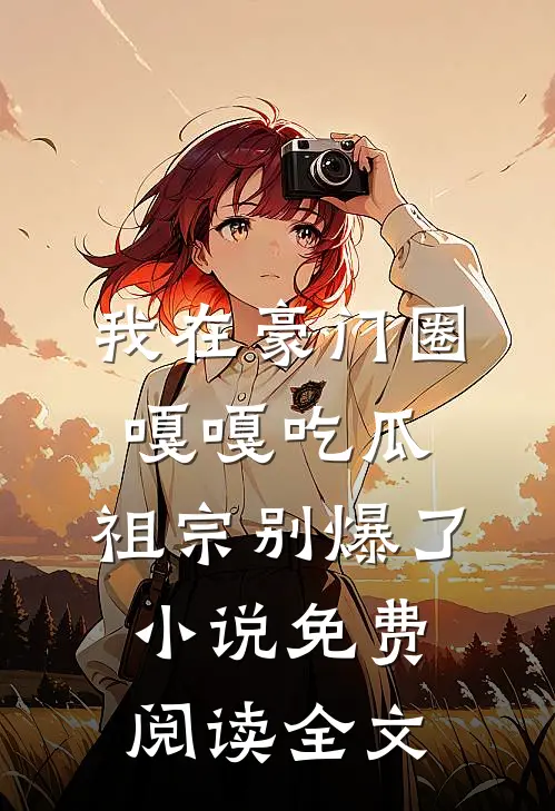 我在豪门圈嘎嘎吃瓜，祖宗别爆了小说免费阅读全文