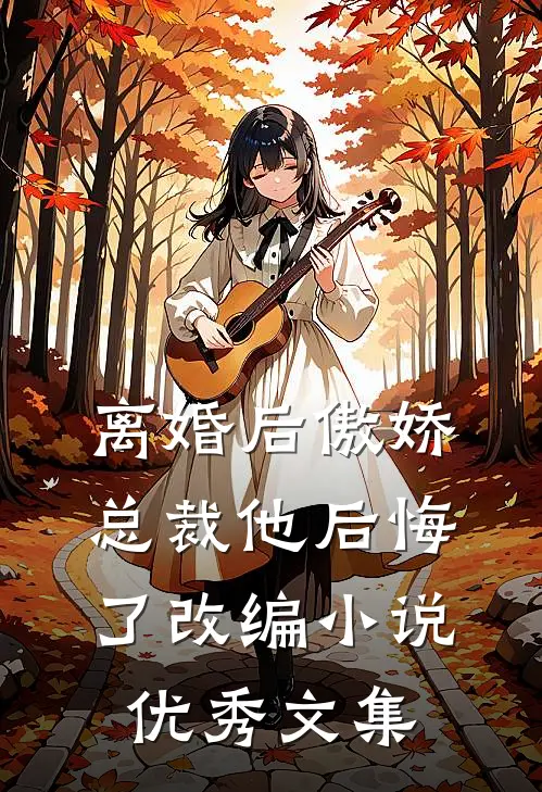 离婚后傲娇总裁他后悔了改编小说优秀文集