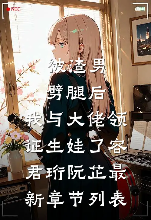 被渣男劈腿后，我与大佬领证生娃了容君珩阮芷最新章节列表