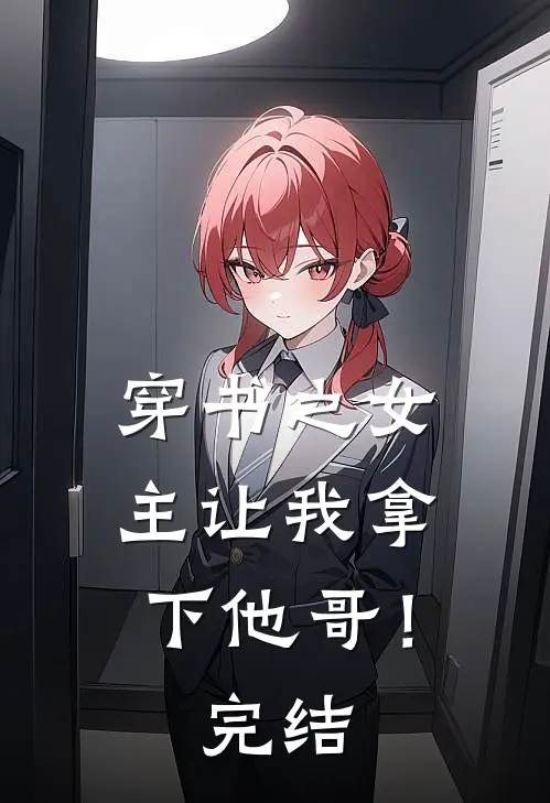 穿书之女主让我拿下他哥!完结篇