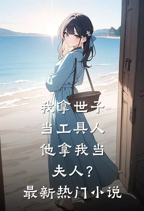 我拿世子当工具人,他拿我当夫人?最新热门