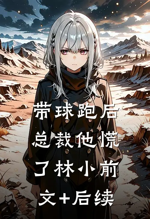 带球跑后，总裁他慌了林小前文+后续