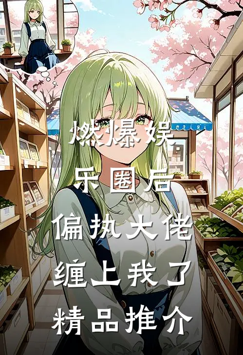 燃爆娱乐圈后，偏执大佬缠上我了精品推介