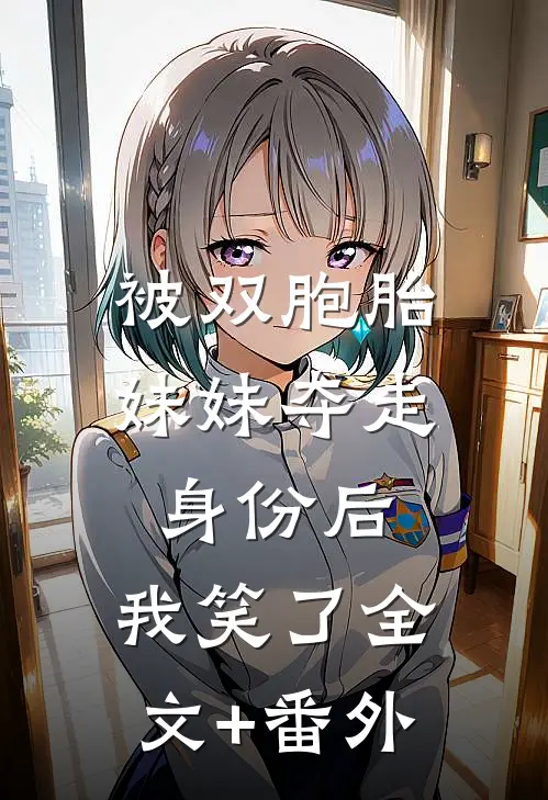 被双胞胎妹妹夺走身份后，我笑了全文+番外