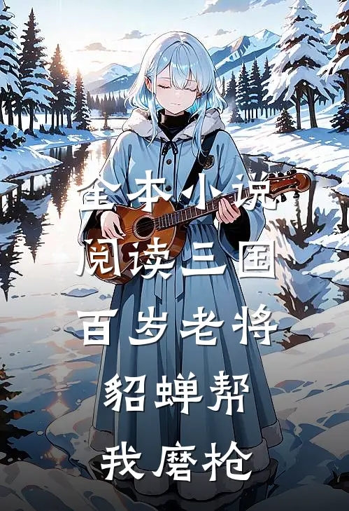 全本小说阅读三国：百岁老将，貂蝉帮我磨枪