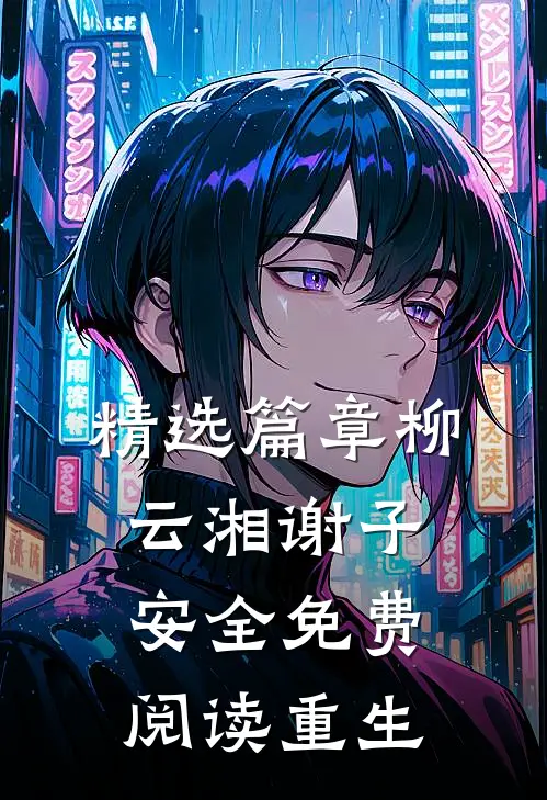 精选篇章柳云湘谢子安全免费阅读重生