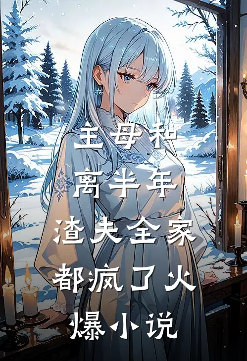 主母和离半年,渣夫全家都疯了火爆