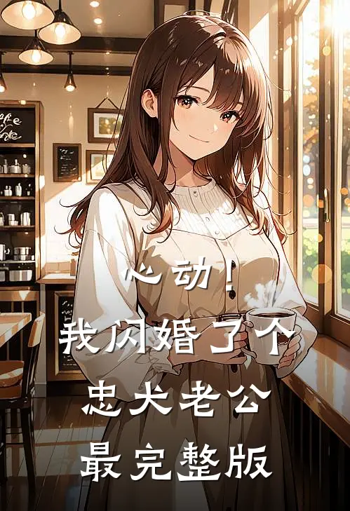 心动！我闪婚了个忠犬老公最完整版
