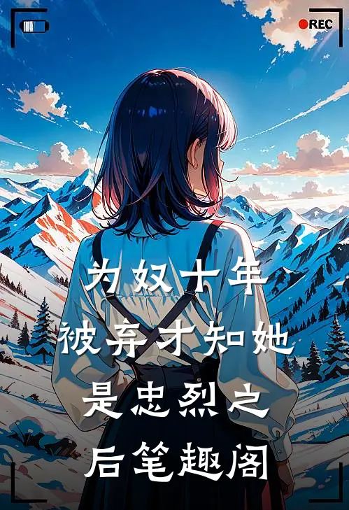 为奴十年，被弃才知她是忠烈之后笔趣阁