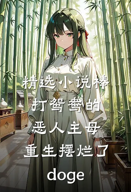 精选小说棒打鸳鸯的恶人主母,重生摆烂了[doge]