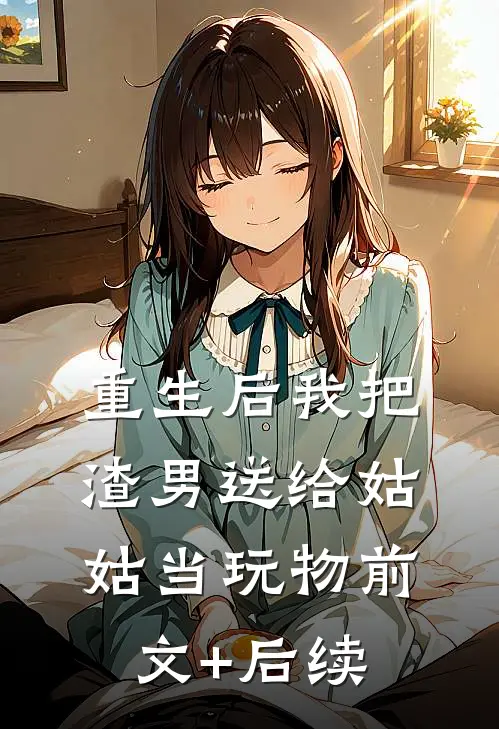 重生后我把渣男送给姑姑当玩物前文+后续