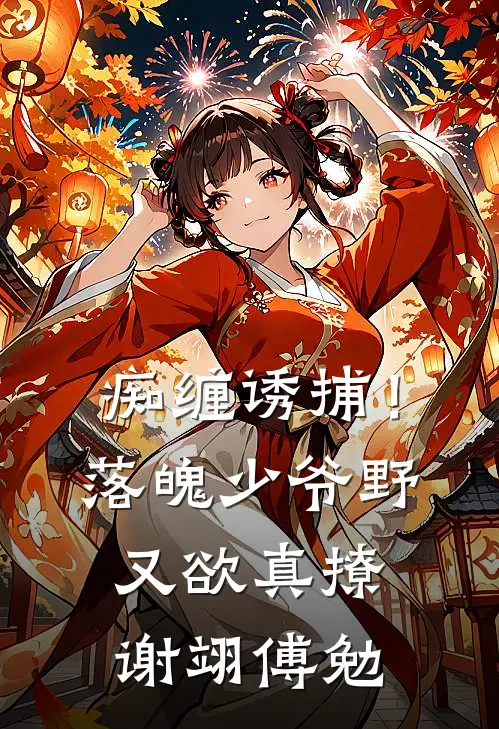 痴缠诱捕！落魄少爷野又欲，真撩谢翊傅勉
