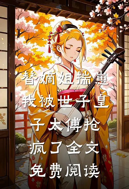 替嫡姐揣崽，我被世子皇子太傅抢疯了全文免费阅读