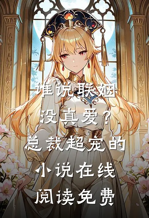 谁说联姻没真爱?总裁超宠的在线阅读免费无弹窗
