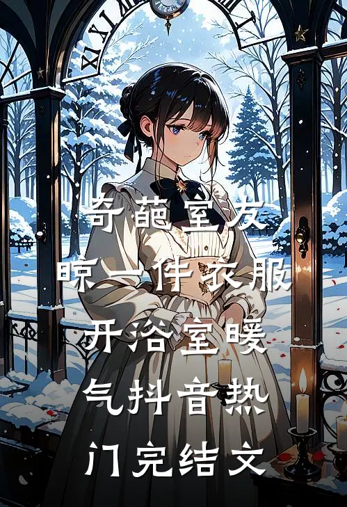 奇葩室友，晾一件衣服开浴室暖气抖音热门完结文