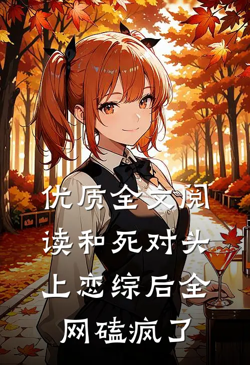 优质全文阅读和死对头上恋综后全网磕疯了