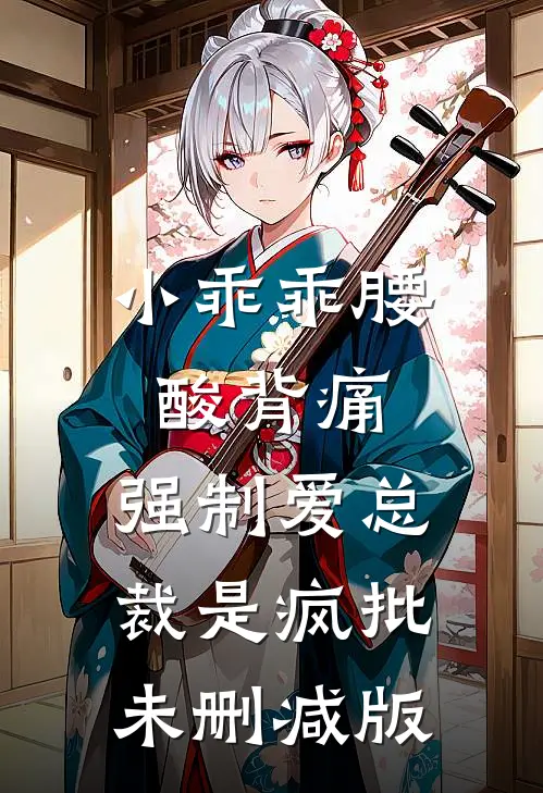 小乖乖腰酸背痛，强制爱总裁是疯批未删减版