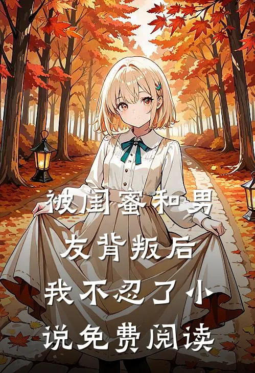 被闺蜜和男友背叛后,我不忍了免费阅读全文