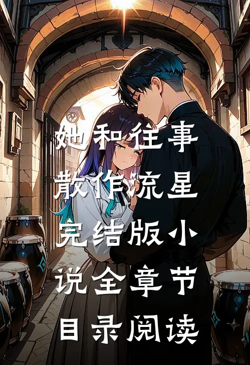 她和往事,散作流星完结版全章节目录阅读免费