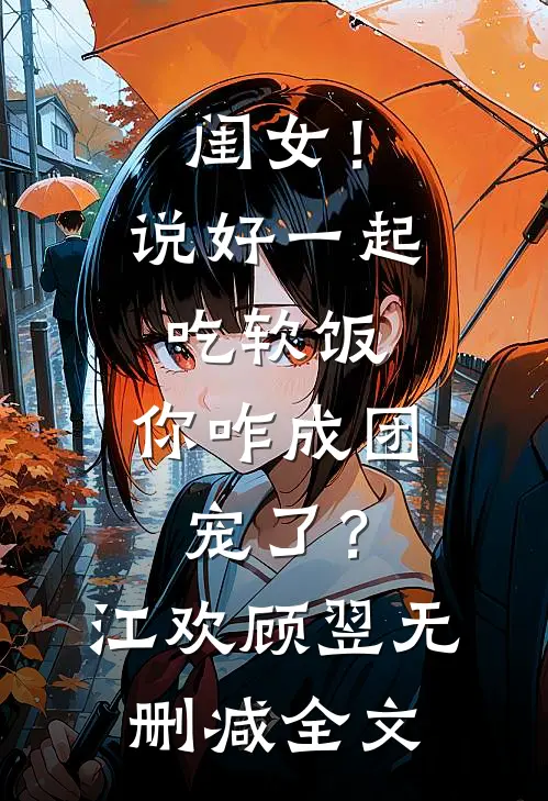 闺女！说好一起吃软饭，你咋成团宠了？江欢顾翌无删减全文