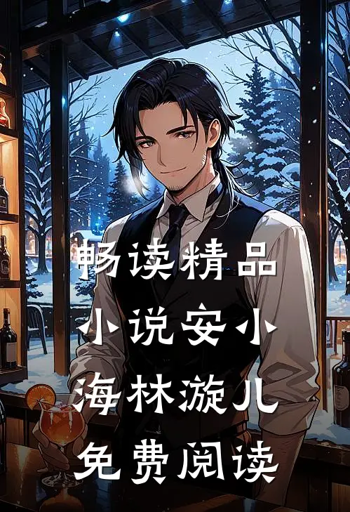 畅读精品小说安小海林漩儿免费阅读