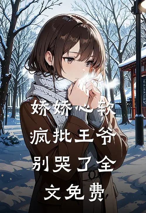 娇娇心软,疯批王爷别哭了全文免费
