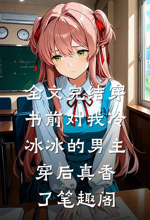 全文完结穿书前对我冷冰冰的男主穿后真香了笔趣阁