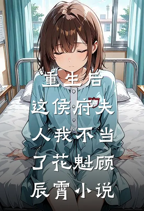 重生后,这侯府夫人我不当了花魁顾辰霄阅读