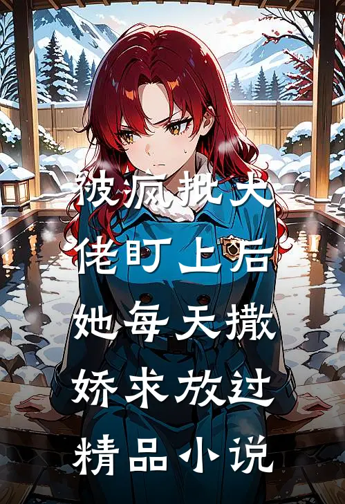 被疯批大佬盯上后,她每天撒娇求放过精品在线阅读