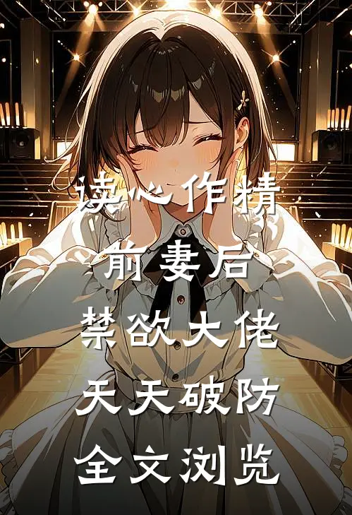 读心作精前妻后，禁欲大佬天天破防全文浏览