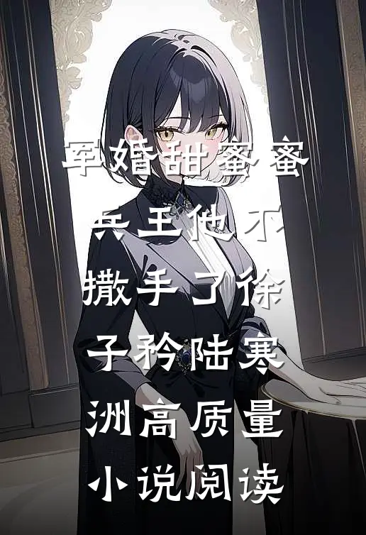 军婚甜蜜蜜,兵王他不撒手了徐子矜陆寒洲高质量小说阅读