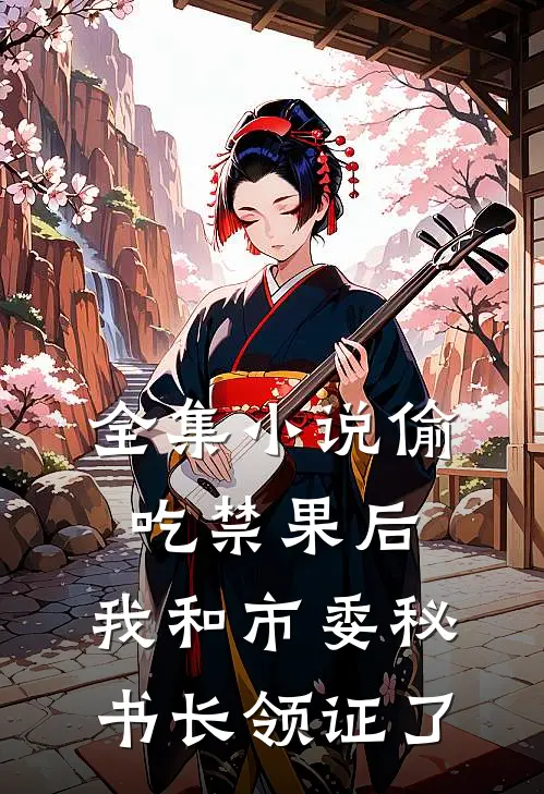 全集小说偷吃禁果后，我和市委秘书长领证了