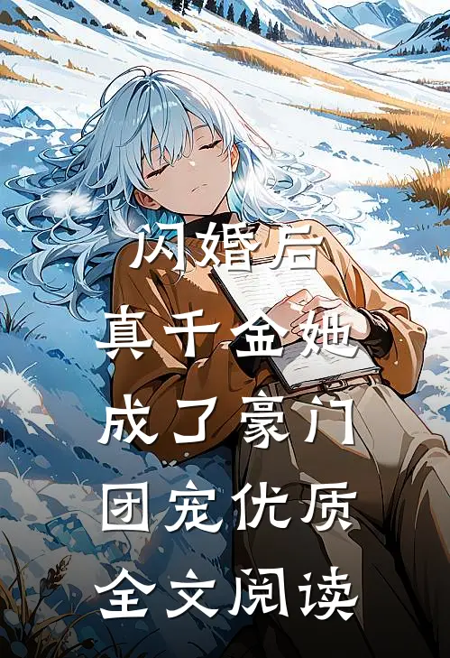 闪婚后，真千金她成了豪门团宠优质全文阅读