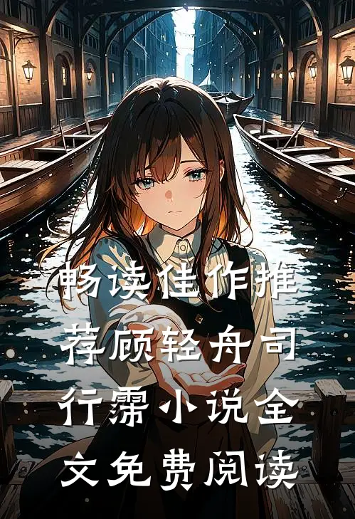 畅读佳作推荐顾轻舟司行霈小说全文免费阅读