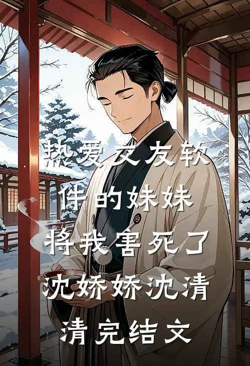 热爱交友软件的妹妹，将我害死了沈娇娇沈清清完结文