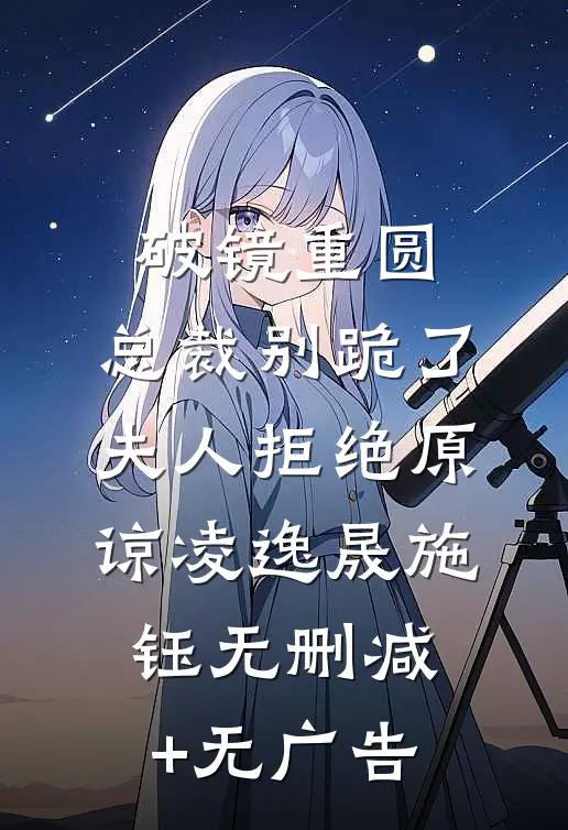 破镜重圆：总裁别跪了，夫人拒绝原谅凌逸晟施钰无删减+无广告