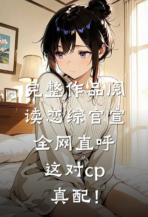 完整作品阅读恋综官宣，全网直呼这对cp真配！