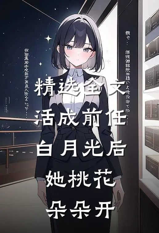 精选全文活成前任白月光后，她桃花朵朵开