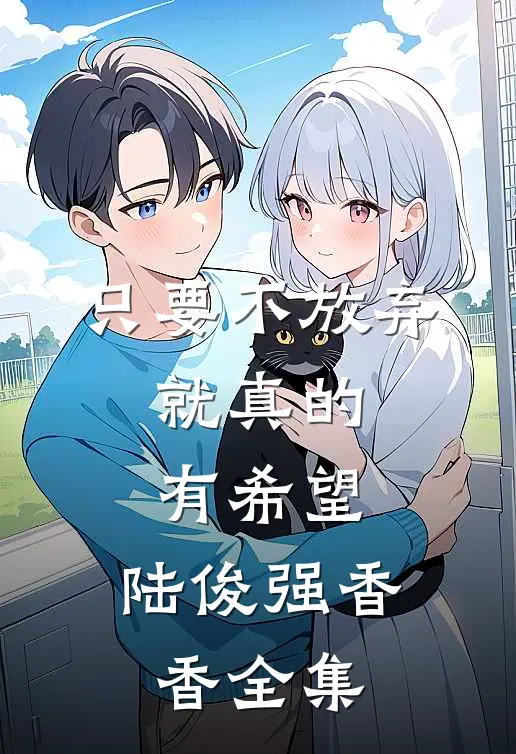 只要不放弃,就真的有希望.陆俊强香香 全集免费阅读