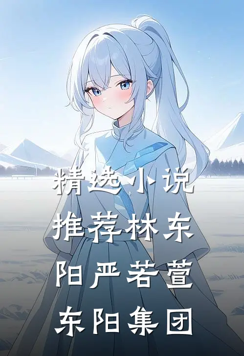 精选小说推荐林东阳严若萱东阳集团