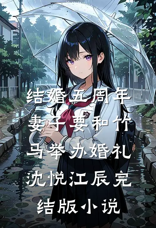 结婚五周年，妻子要和竹马举办婚礼沈悦江辰完结版小说