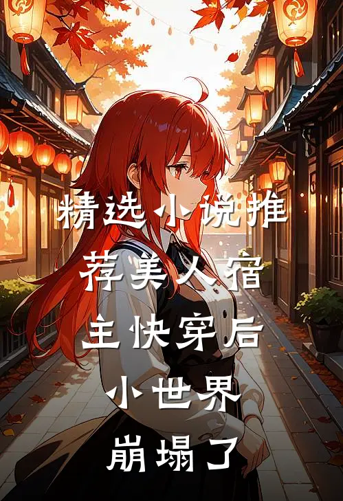 精选推荐美人宿主快穿后,小世界崩塌了免费阅读