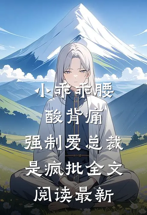 小乖乖腰酸背痛，强制爱总裁是疯批全文阅读最新