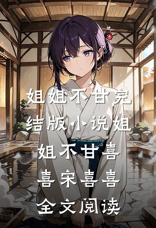 姐姐不甘完结版小说_姐姐不甘喜喜宋喜喜全文阅读