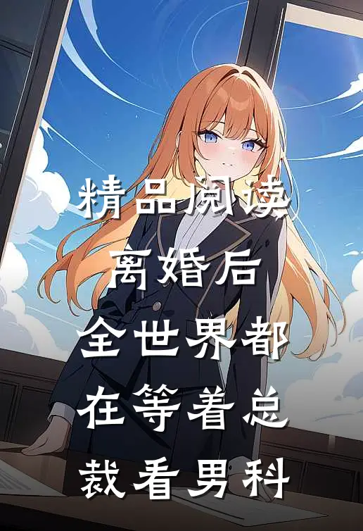 精品阅读离婚后，全世界都在等着总裁看男科