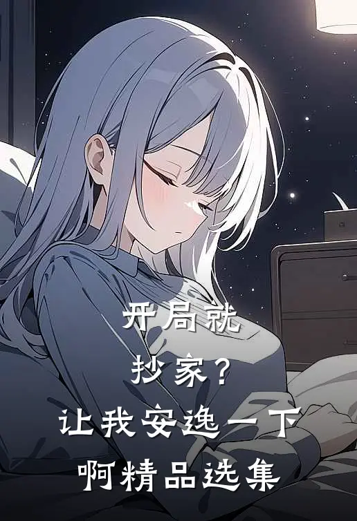 开局就抄家?让我安逸一下啊精品选集免费阅读