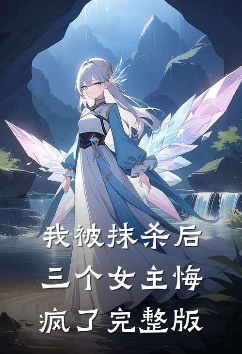 我被抹杀后，三个女主悔疯了完整版