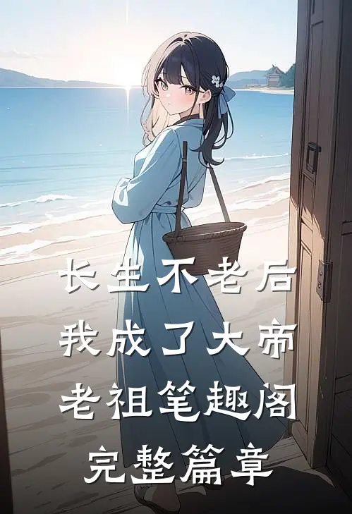 长生不老后,我成了大帝老祖 笔趣阁完整篇章