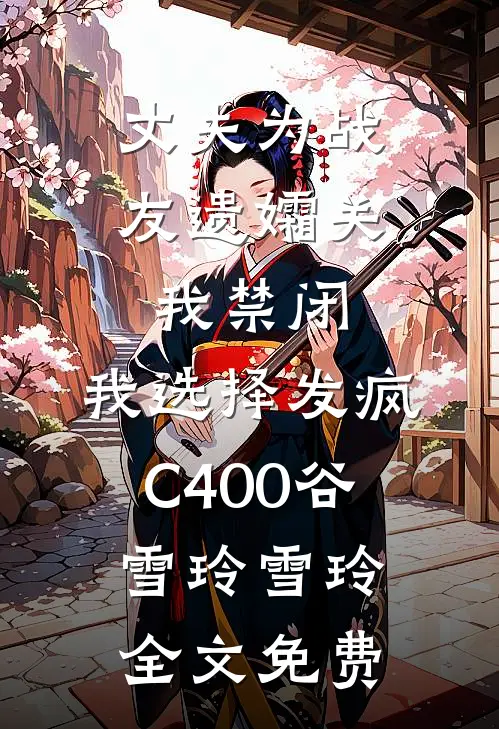 丈夫为战友遗孀关我禁闭，我选择发疯C400谷雪玲雪玲全文免费